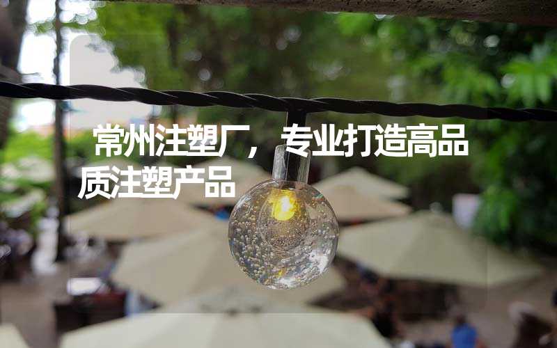 常州注塑厂,专业打造高品质注塑产品