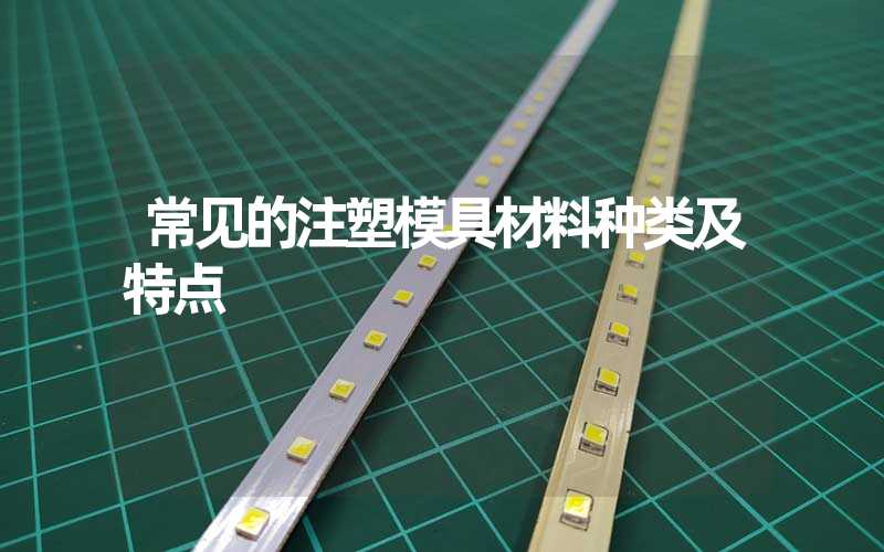 常见的注塑模具材料种类及特点
