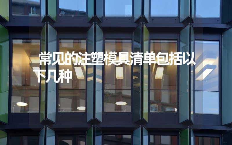 常见的注塑模具清单包括以下几种
