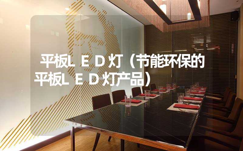 平板LED灯（节能环保的平板LED灯产品）