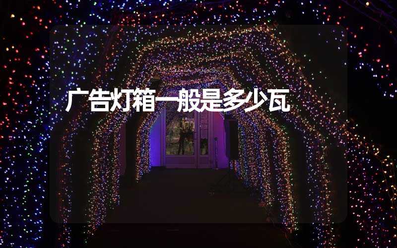 广告灯箱一般是多少瓦