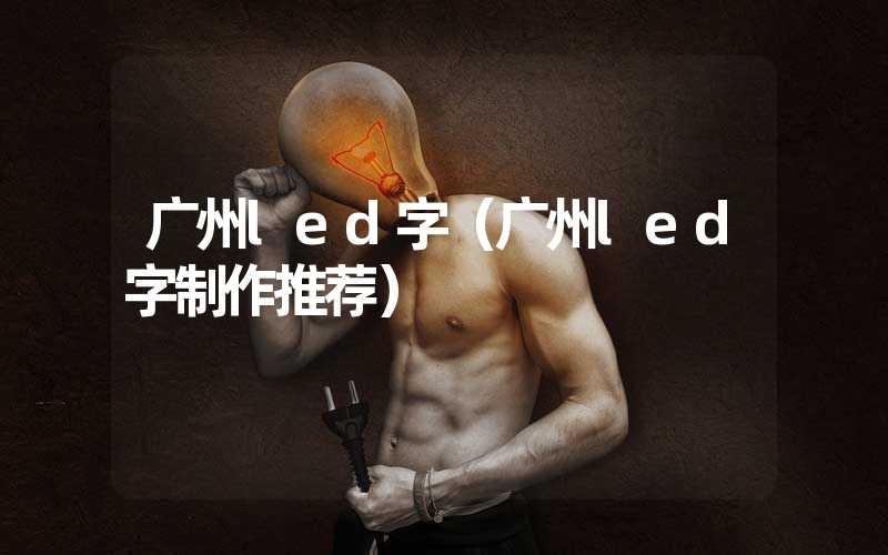 广州led字（广州led字制作推荐）