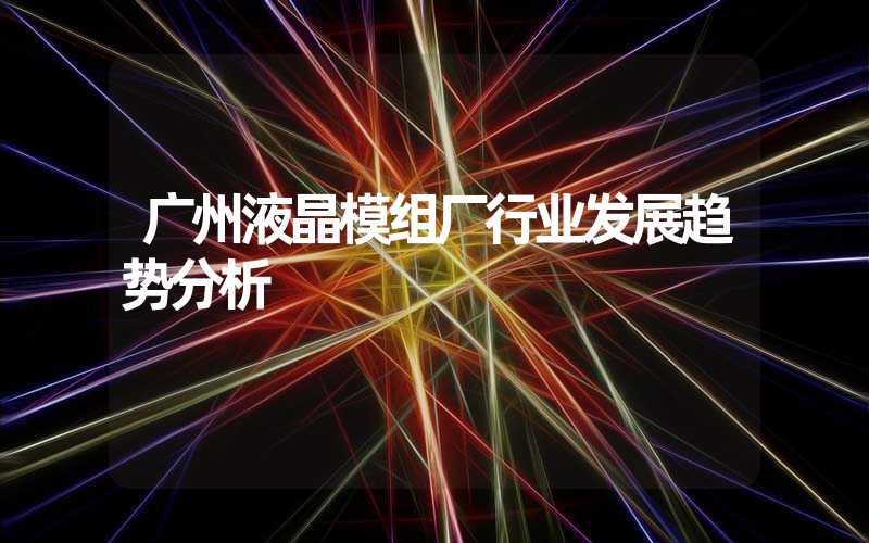 广州液晶模组厂行业发展趋势分析