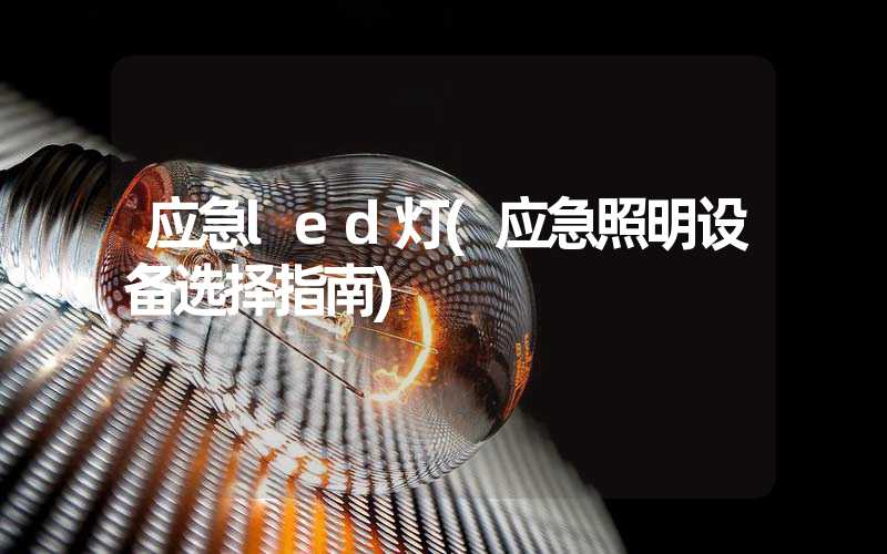 应急led灯(应急照明设备选择指南)