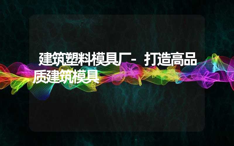 建筑塑料模具厂-打造高品质建筑模具