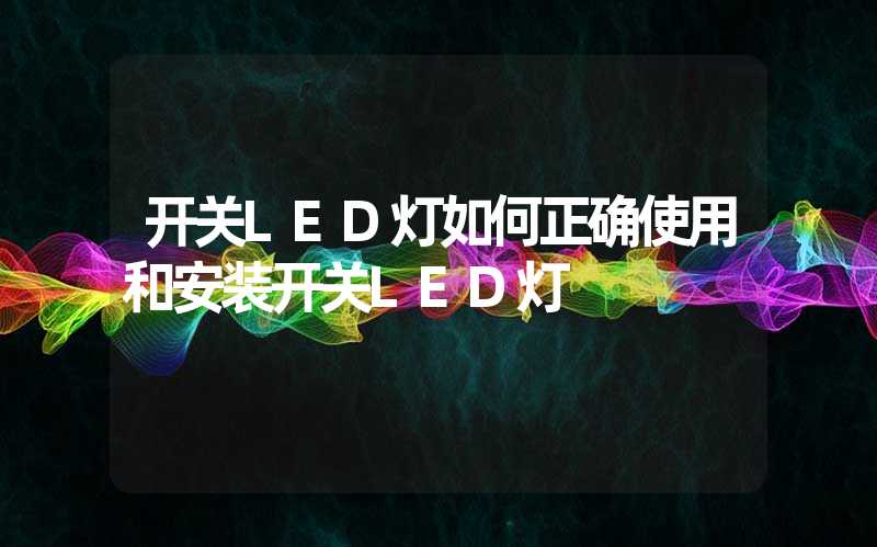 开关LED灯如何正确使用和安装开关LED灯