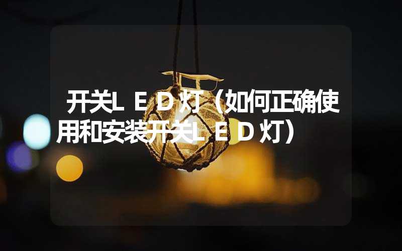 开关LED灯（如何正确使用和安装开关LED灯）