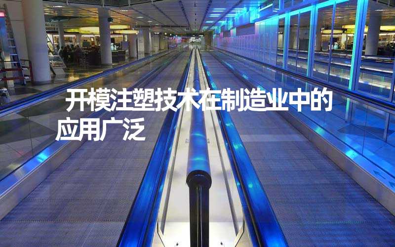 开模注塑技术在制造业中的应用广泛