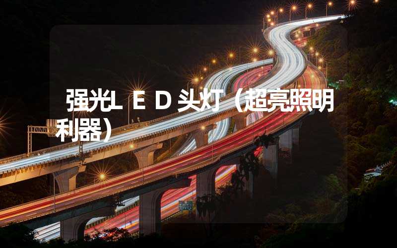 强光LED头灯（超亮照明利器）