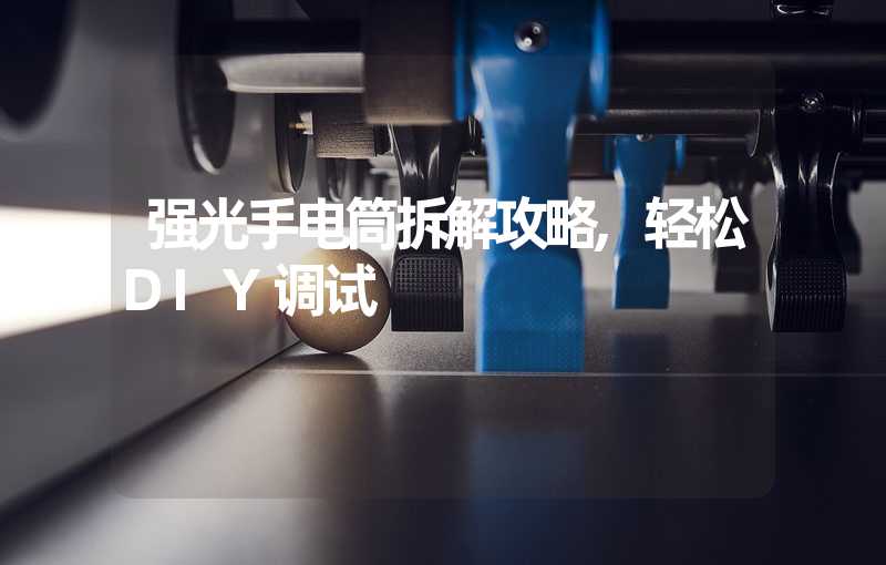 强光手电筒拆解攻略,轻松DIY调试