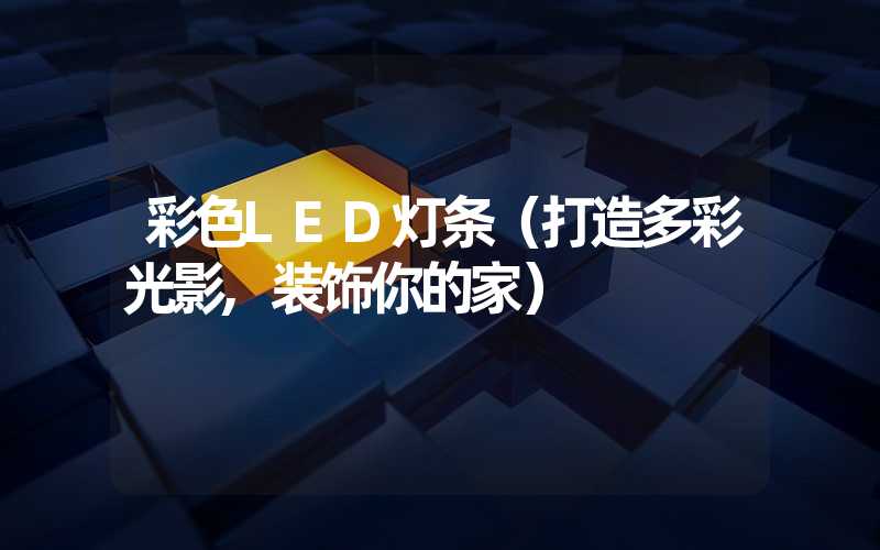 彩色LED灯条（打造多彩光影,装饰你的家）