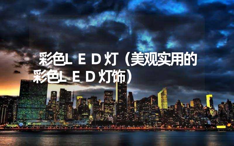 彩色LED灯（美观实用的彩色LED灯饰）