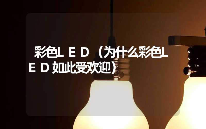 彩色LED（为什么彩色LED如此受欢迎）