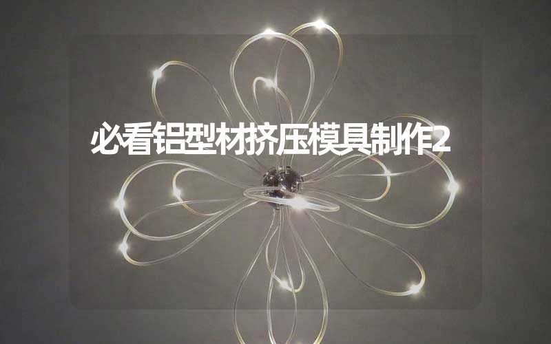 必看铝型材挤压模具制作2