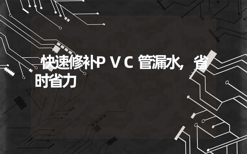 快速修补PVC管漏水,省时省力