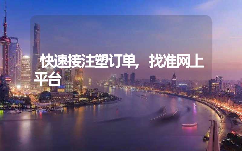 快速接注塑订单,找准网上平台