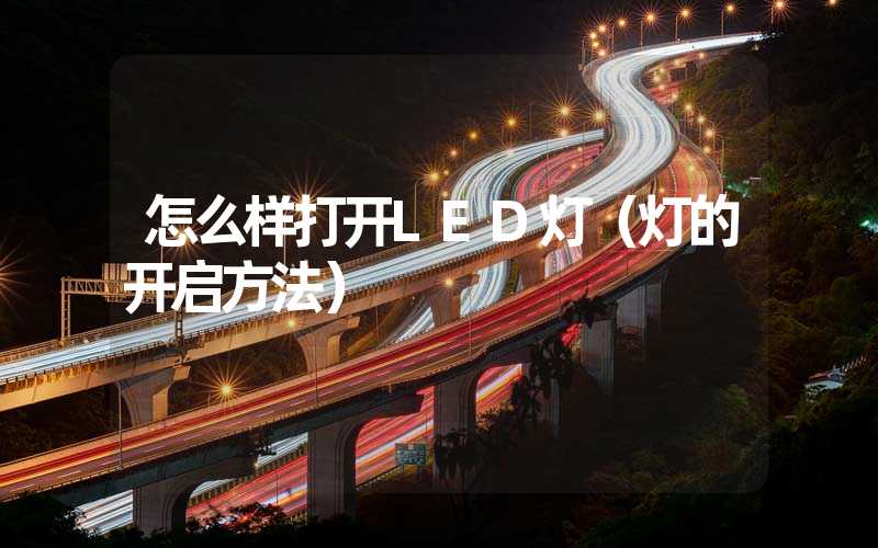 怎么样打开LED灯（灯的开启方法）