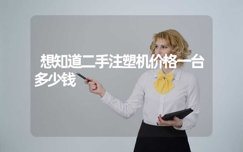 想知道二手注塑机价格一台多少钱
