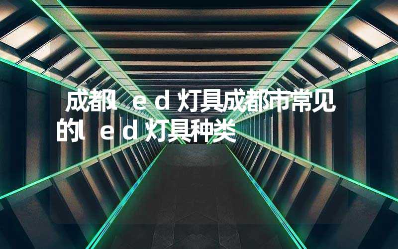 成都led灯具成都市常见的led灯具种类
