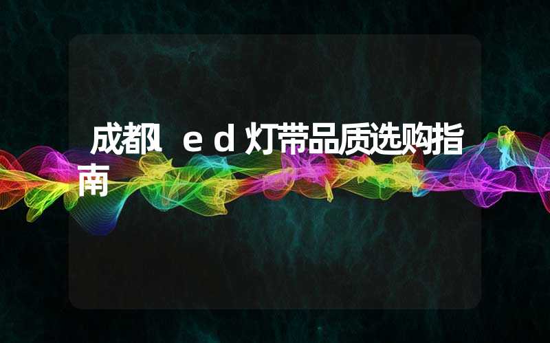 成都led灯带品质选购指南
