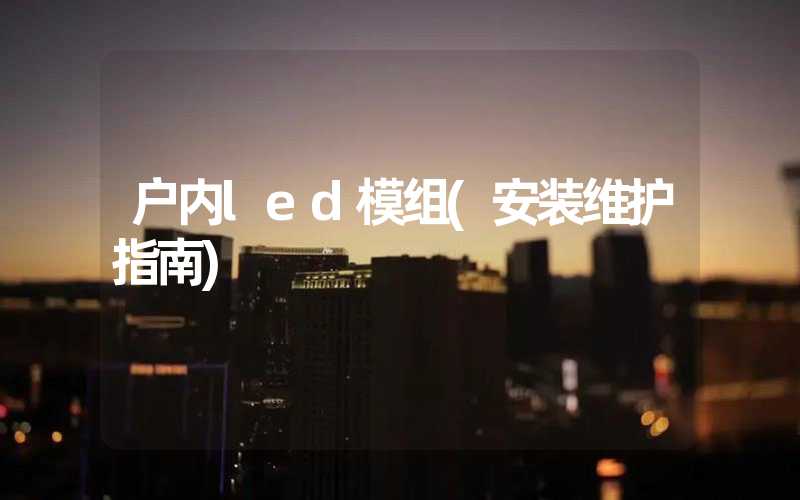 户内led模组(安装维护指南)