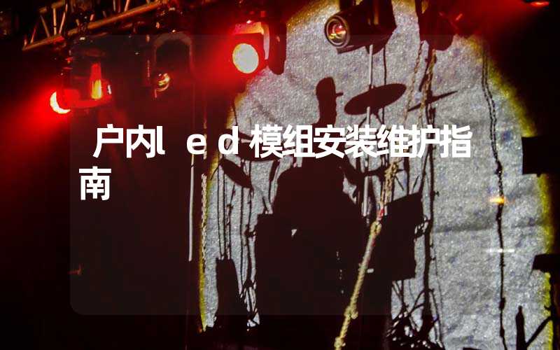 户内led模组安装维护指南