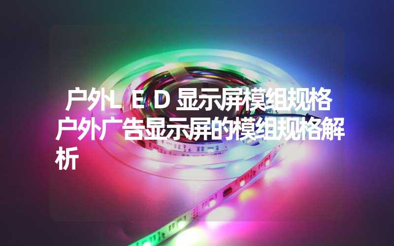 户外LED显示屏模组规格户外广告显示屏的模组规格解析