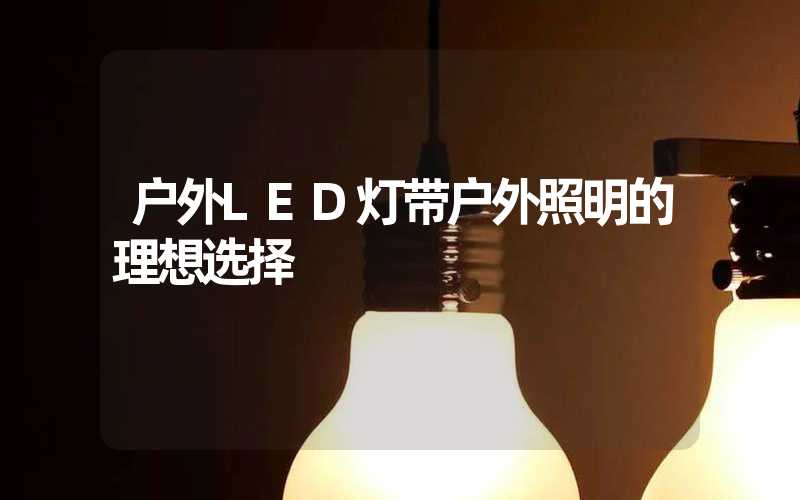 户外LED灯带户外照明的理想选择