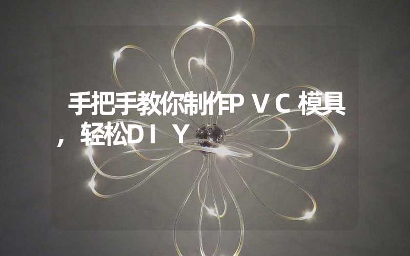 手把手教你制作PVC模具,轻松DIY