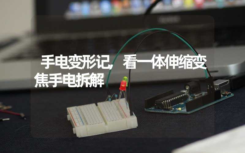 手电变形记,看一体伸缩变焦手电拆解