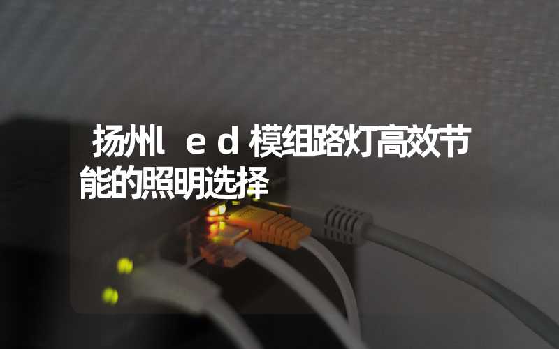 扬州led模组路灯高效节能的照明选择