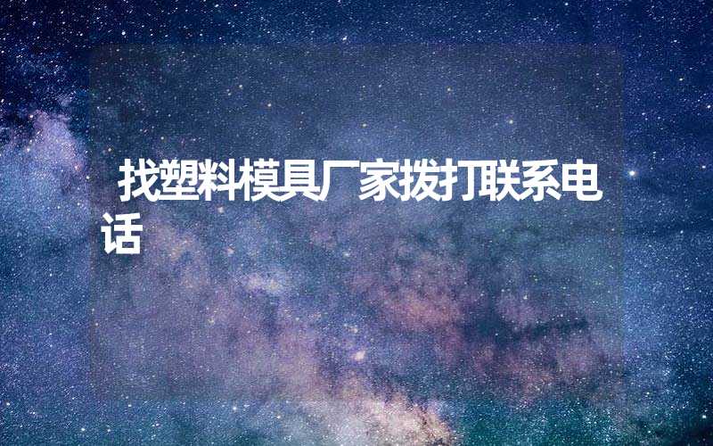 找塑料模具厂家拨打联系电话