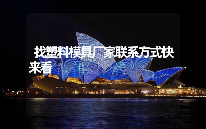 找塑料模具厂家联系方式快来看