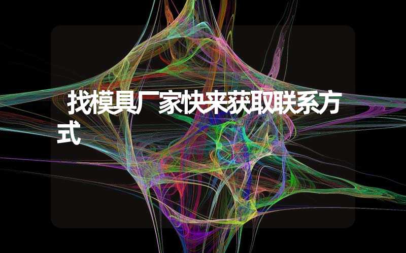 找模具厂家快来获取联系方式
