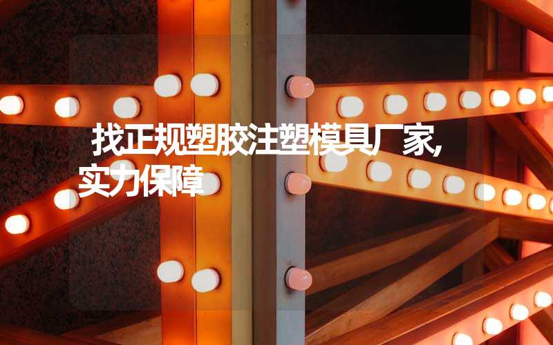 找正规塑胶注塑模具厂家,实力保障
