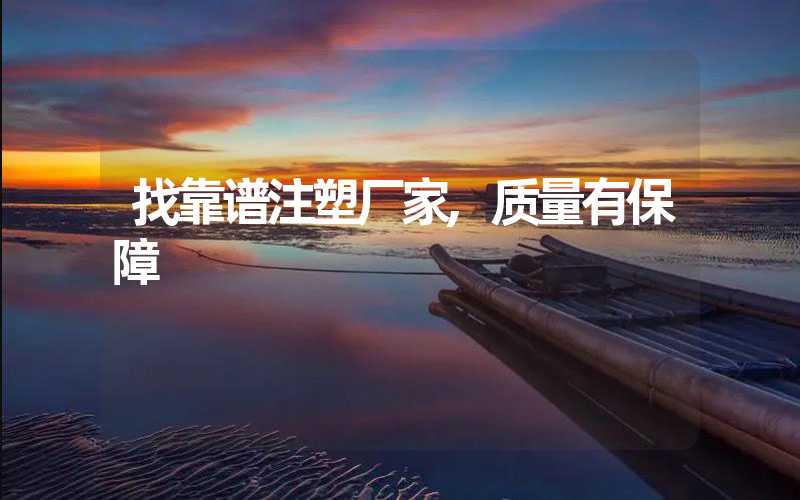 找靠谱注塑厂家,质量有保障