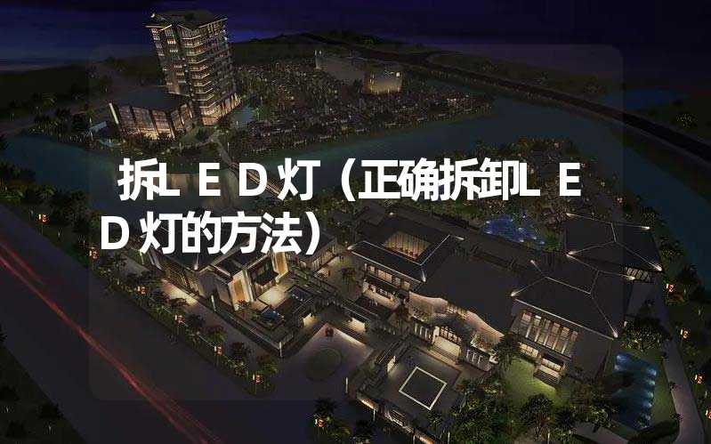 拆LED灯（正确拆卸LED灯的方法）