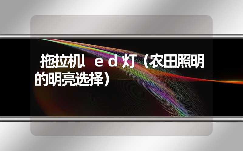 拖拉机led灯（农田照明的明亮选择）