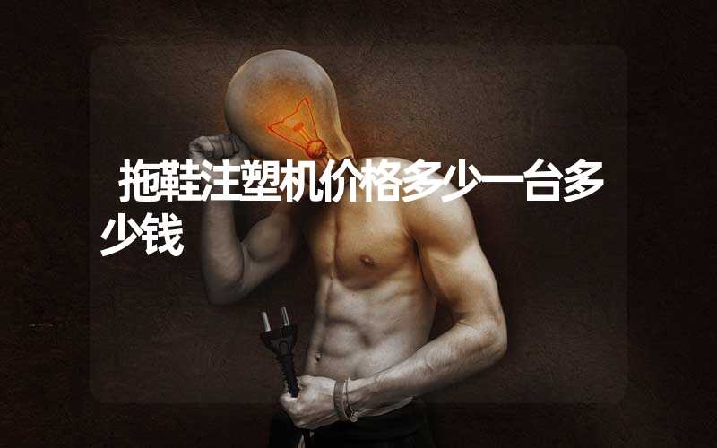拖鞋注塑机价格多少一台多少钱