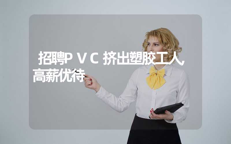 招聘PVC挤出塑胶工人,高薪优待