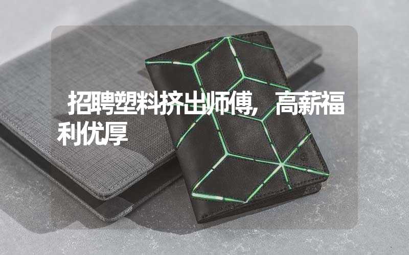 招聘塑料挤出师傅,高薪福利优厚