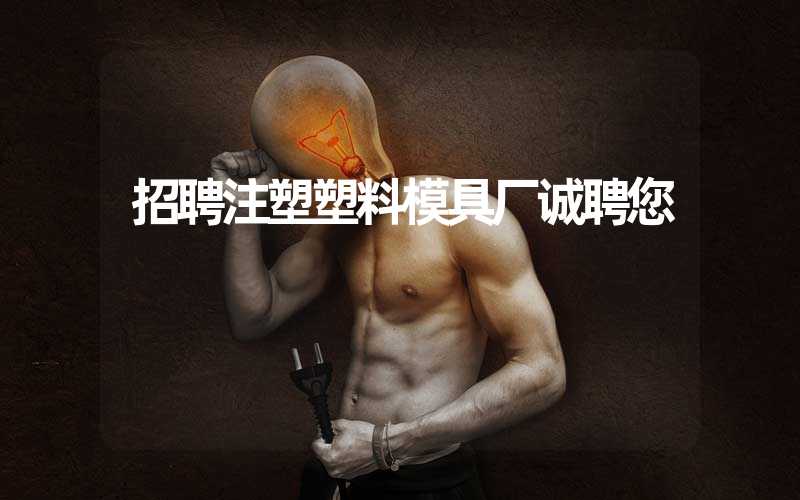 招聘注塑塑料模具厂诚聘您
