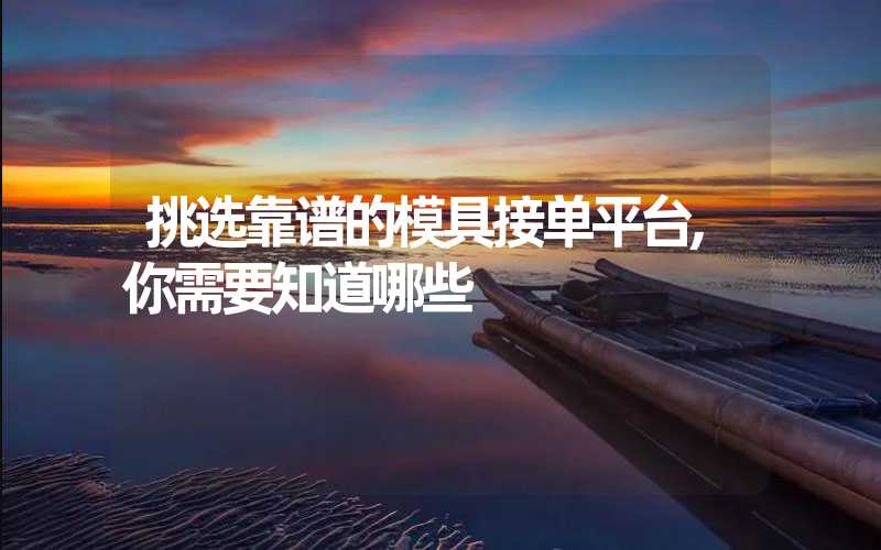挑选靠谱的模具接单平台,你需要知道哪些