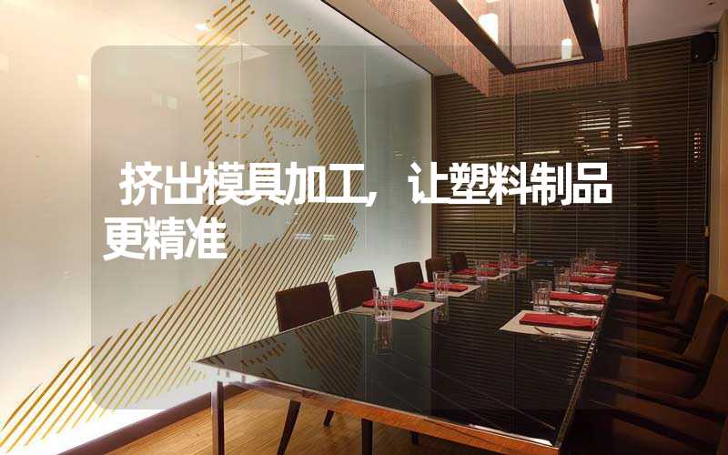挤出模具加工,让塑料制品更精准
