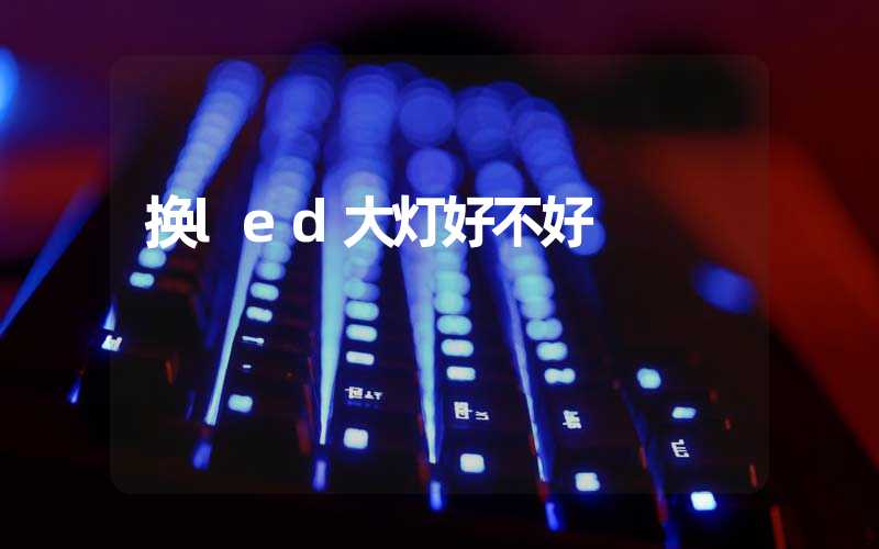 换led大灯好不好