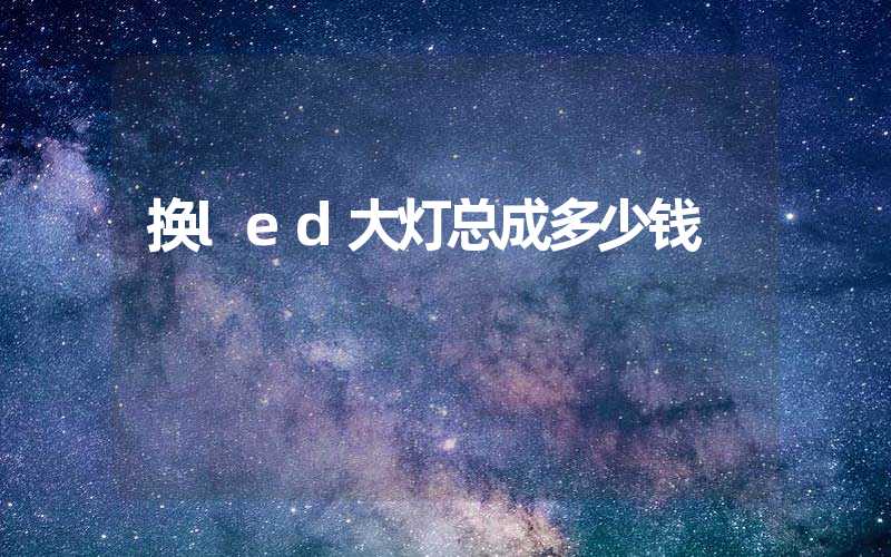 换led大灯总成多少钱