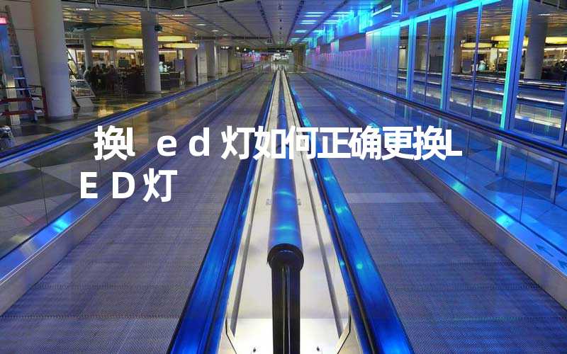 换led灯如何正确更换LED灯