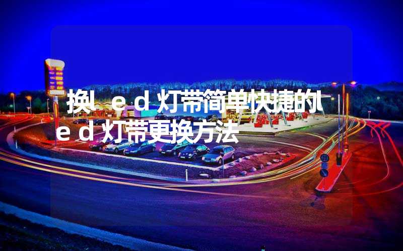 换led灯带简单快捷的led灯带更换方法