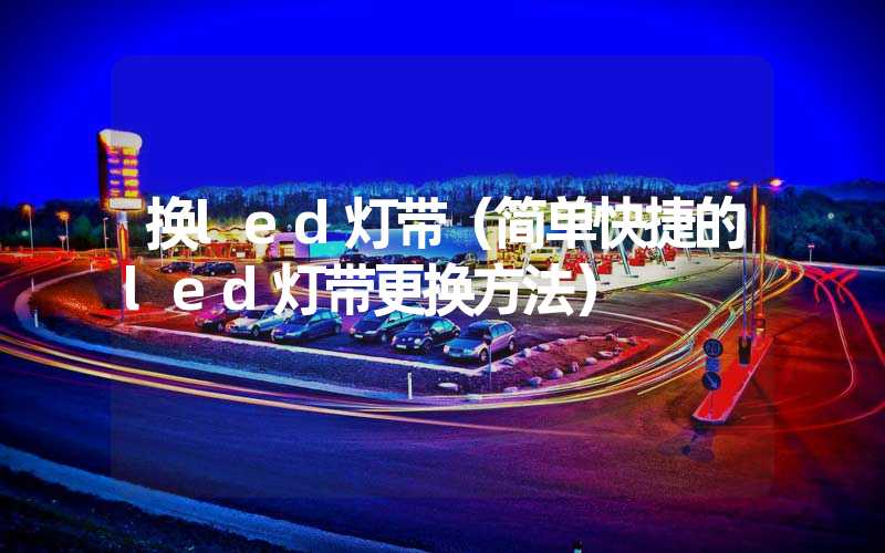 换led灯带（简单快捷的led灯带更换方法）