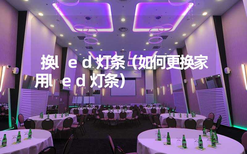 换led灯条（如何更换家用led灯条）